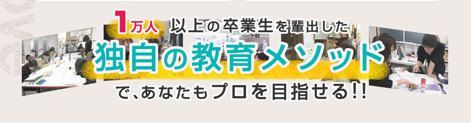 １万人以上の卒業生を排出した独自の教育メソッドで、あなたもプロを目指せる!!